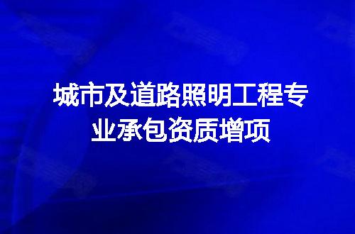 城市及道路照明工程专业承包资质增项