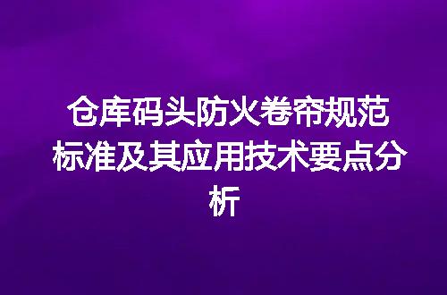 仓库码头防火卷帘规范标准及其应用技术要点分析