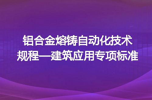 铝合金熔铸自动化技术规程—建筑应用专项标准