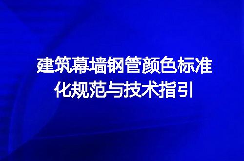 建筑幕墙钢管颜色标准化规范与技术指引