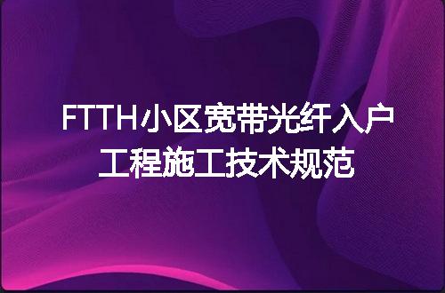 FTTH小区宽带光纤入户工程施工技术规范