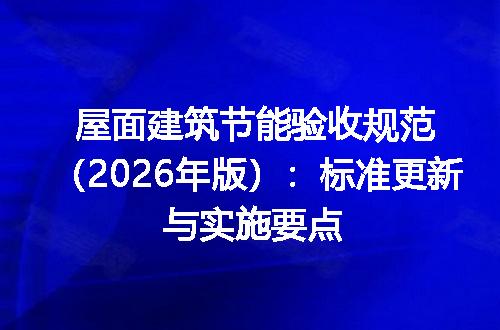 屋面建筑节能验收规范（2026年版）：标准更新与实施要点