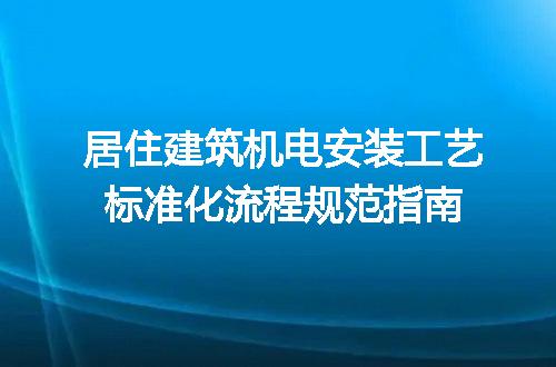 居住建筑机电安装工艺标准化流程规范指南
