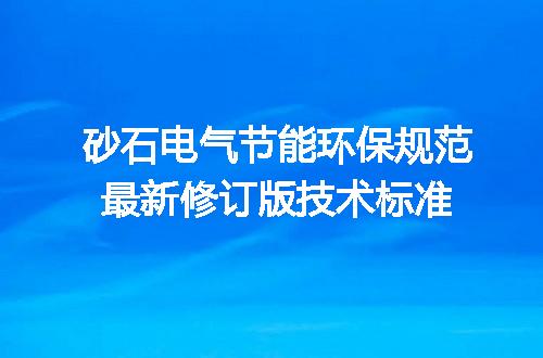 砂石电气节能环保规范最新修订版技术标准