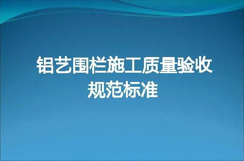 铝艺围栏施工质量验收规范标准