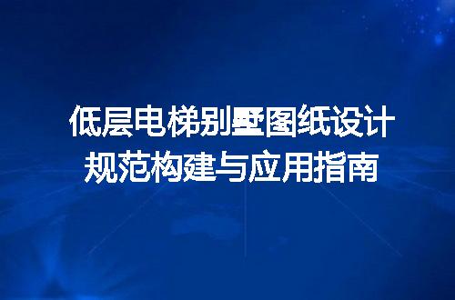 低层电梯别墅图纸设计规范构建与应用指南