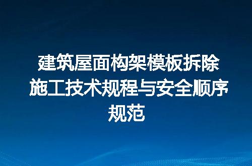 建筑屋面构架模板拆除施工技术规程与安全顺序规范