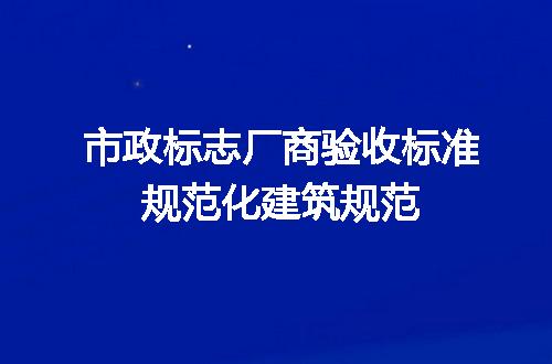 市政标志厂商验收标准规范化建筑规范