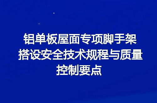 铝单板屋面专项脚手架搭设安全技术规程与质量控制要点