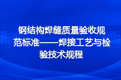 钢结构焊缝质量验收规范标准——焊接工艺与检验技术规程