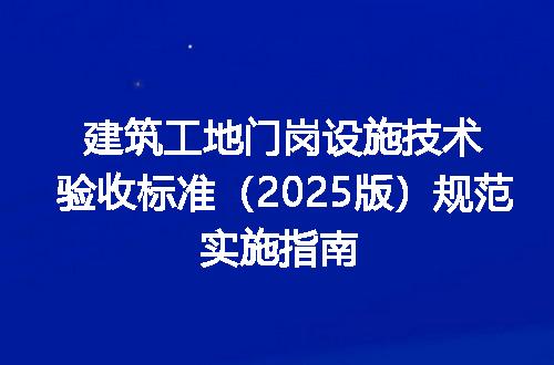 建筑工地门岗设施技术验收标准（2025版）规范实施指南