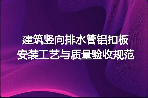 建筑竖向排水管铝扣板安装工艺与质量验收规范