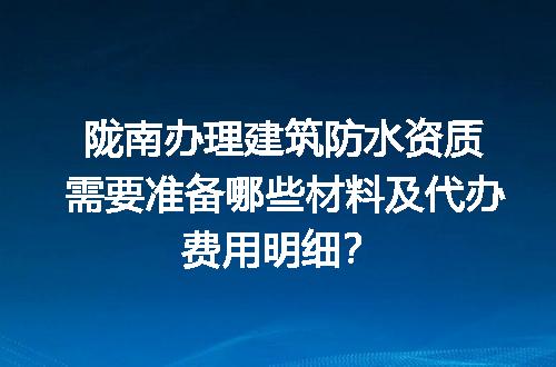 陇南办理建筑防水资质需要准备哪些材料及代办费用明细？