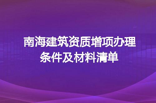 南海建筑资质增项办理条件及材料清单