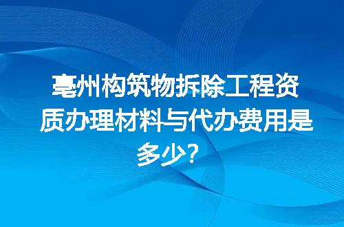 亳州构筑物拆除工程资质办理材料与代办费用是多少？