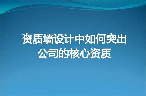 资质墙设计中如何突出公司的核心资质