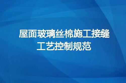 屋面玻璃丝棉施工接缝工艺控制规范