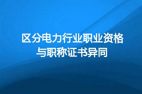 区分电力行业职业资格与职称证书异同