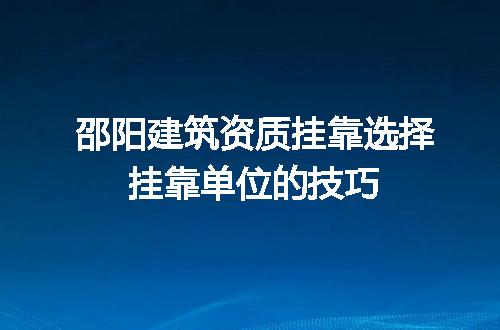 邵阳建筑资质挂靠选择挂靠单位的技巧