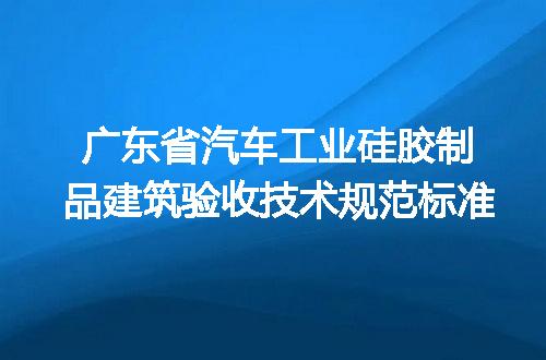 广东省汽车工业硅胶制品建筑验收技术规范标准