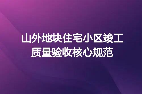 山外地块住宅小区竣工质量验收核心规范