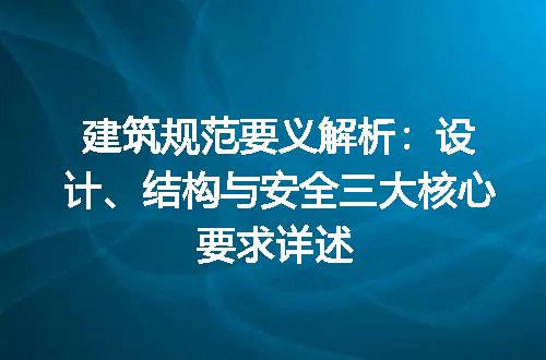 建筑规范要义解析：设计、结构与安全三大核心要求详述