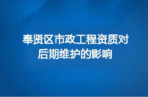 奉贤区市政工程资质对后期维护的影响