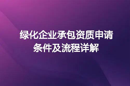 绿化企业承包资质申请条件及流程详解