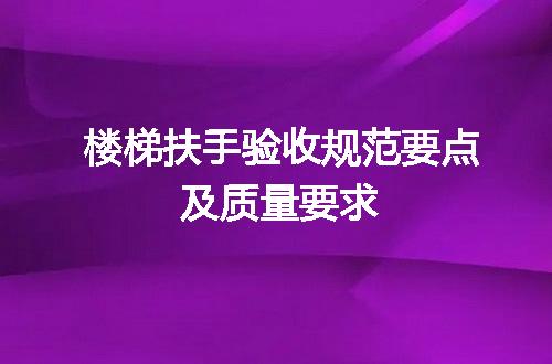 楼梯扶手验收规范要点及质量要求