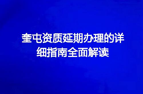 奎屯资质延期办理的详细指南全面解读