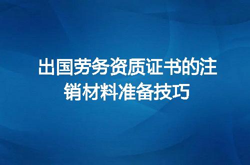 出国劳务资质证书的注销材料准备技巧