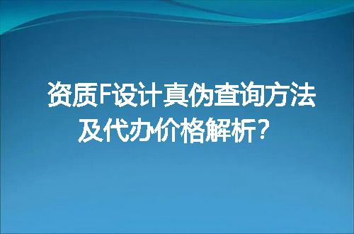 资质F设计真伪查询方法及代办价格解析？
