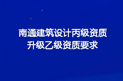 南通建筑设计丙级资质升级乙级资质要求