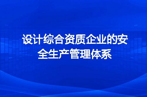 设计综合资质企业的安全生产管理体系