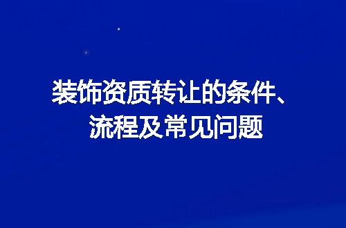 装饰资质转让的条件、流程及常见问题