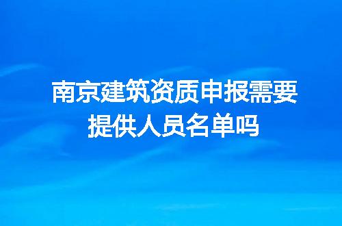 南京建筑资质申报需要提供人员名单吗
