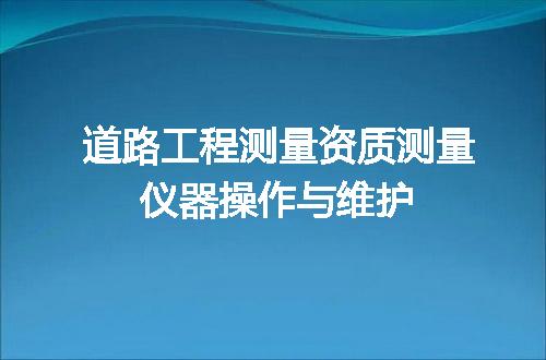 道路工程测量资质测量仪器操作与维护