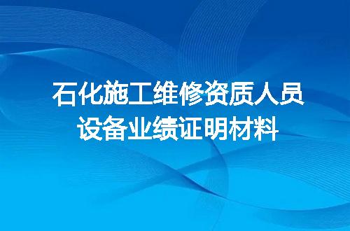 石化施工维修资质人员设备业绩证明材料