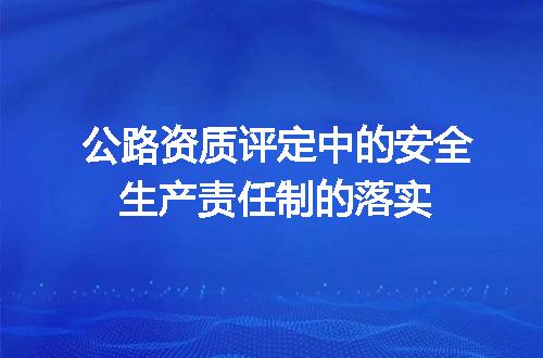 公路资质评定中的安全生产责任制的落实