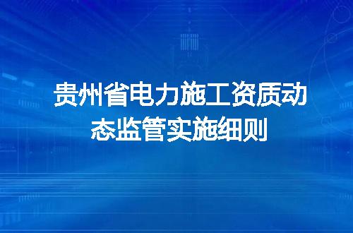 贵州省电力施工资质动态监管实施细则
