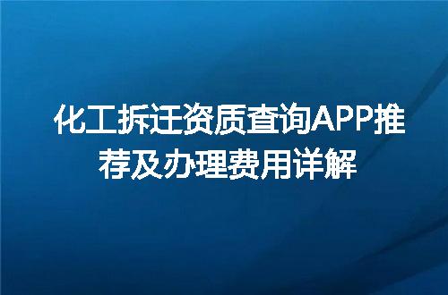 化工拆迁资质查询APP推荐及办理费用详解
