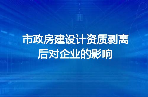 市政房建设计资质剥离后对企业的影响