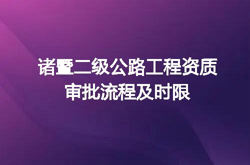 诸暨二级公路工程资质审批流程及时限