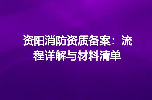 资阳消防资质备案：流程详解与材料清单