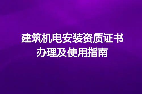 建筑机电安装资质证书办理及使用指南