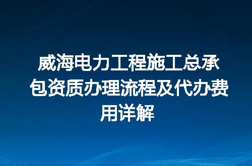 威海电力工程施工总承包资质办理流程及代办费用详解