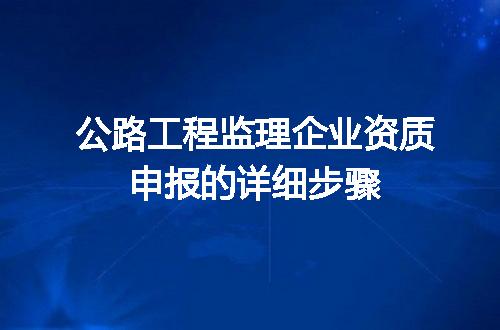 公路工程监理企业资质申报的详细步骤