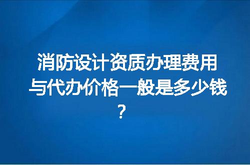 消防设计资质办理费用与代办价格一般是多少钱？