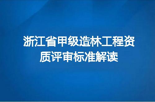 浙江省甲级造林工程资质评审标准解读