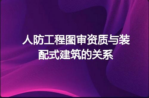 人防工程图审资质与装配式建筑的关系